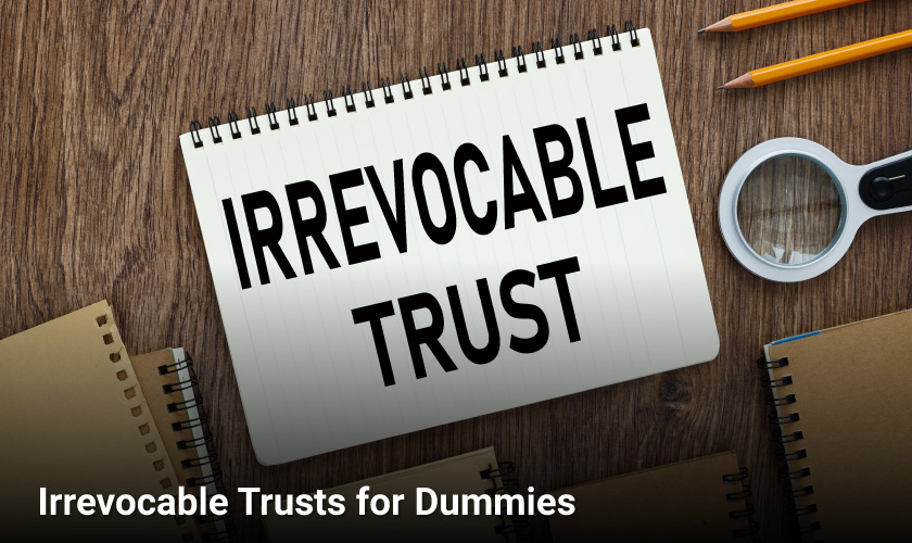 Irrevocable Trusts for Dummies: A Beginner's Guide